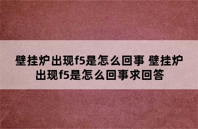 壁挂炉出现f5是怎么回事 壁挂炉出现f5是怎么回事求回答